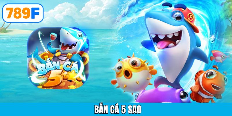 Bắn cá 5 sao – Siêu phẩm săn thưởng đổi quà hấp dẫn tại 789F