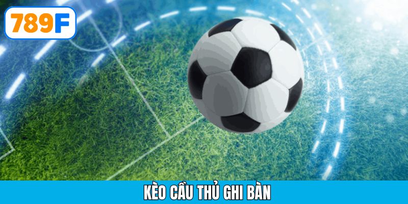 Kèo cầu thủ ghi bàn – Hướng dẫn chi tiết cách chơi tại 789F